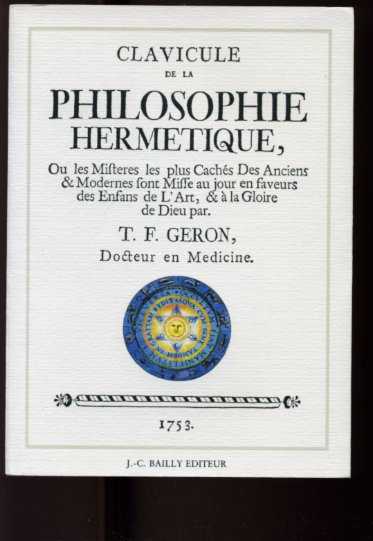 GERON, T.F. - Clavicule de la Philosophie Hermetique. Ou les Misteres les plus Cachs Des Anciens & Modernes sont Misse au jour en faveurs des Enfans de Lrt, &  la Gloire de Dieu