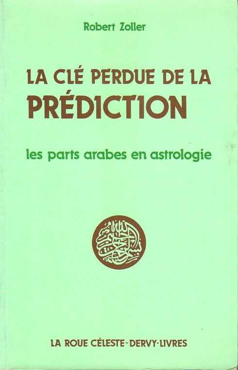 ZOLLER, ROBERT - Le cl perdue de la prdiction. Les parts arabes en astrologie