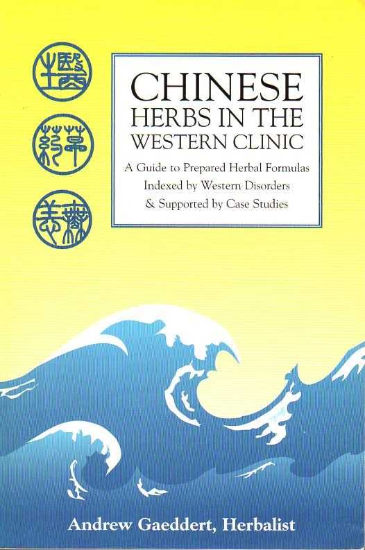 GAEDDERT, ANDREW - Chinese Herbs in the Western Clinic. A Guide to Prepared Herbal Formulas Indexed by Western Disorders & Supported by Case Studies