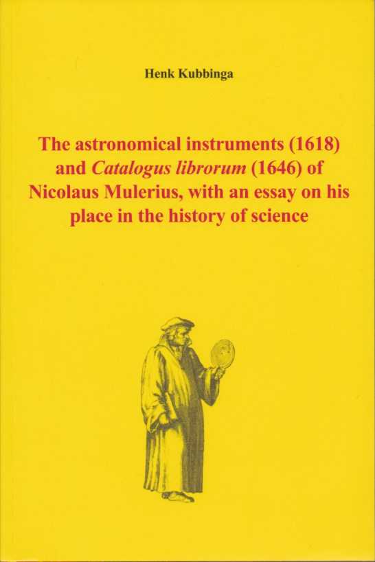 KUBBINGA, HENK - The astronomical instruments (1618) and Catalogus librorum (1646) of Nicolaus Mulerius, with an essay on his place in the history of science