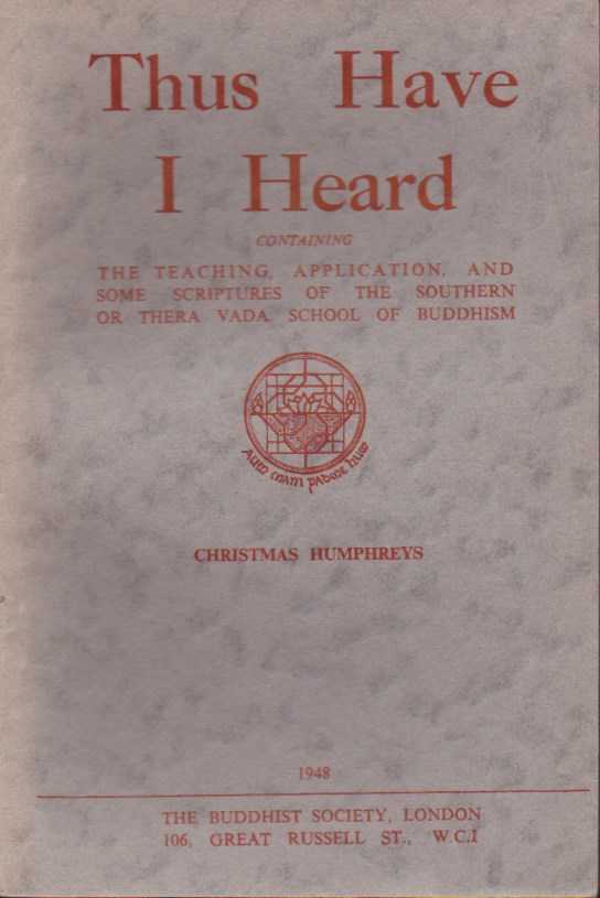 HUMPHREYS, CHRISTMAS - Thus Have I Heard. Containing The Teaching, Application, and some Scriptures of the Southern or Thera Vada School of Buddhism