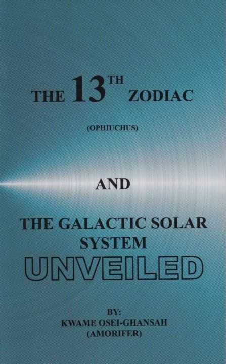 OSEI-GHANSAH (AMORIFER), KWAME - The 13th zodiac (Ophiuchus) and the Galactic Solar System Unveiled