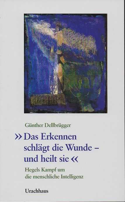 DELLBRGGER, GNTHER - Das Erkennen schlgt die Wunde - und heilt sie. Hegels Kampf um die menschliche Intelligenz