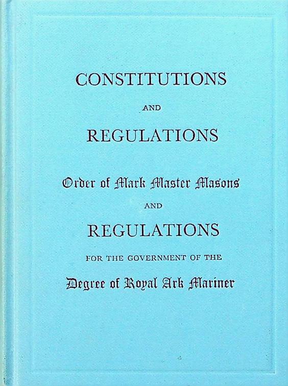  - Constitutions and Regulations for the Government of The Order of Mark Master Masons AND The Degree of Royal Ark Mariner