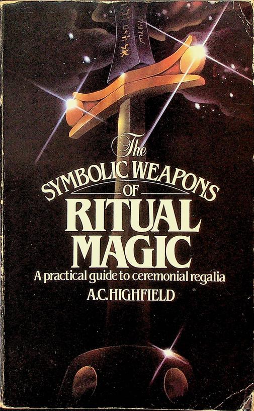 HIGHFIELD, A.C. - The Symbolic Weapons of Ritual Magic. A practical guide to ceremonial regalia