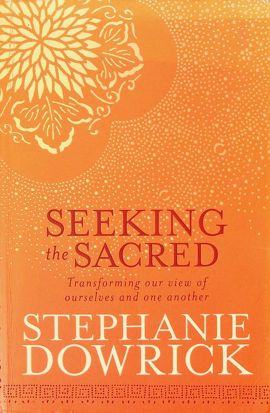 DOWRICK, STEPHANIE - Seeking the Sacred. Transforming our view of ourselves and one another