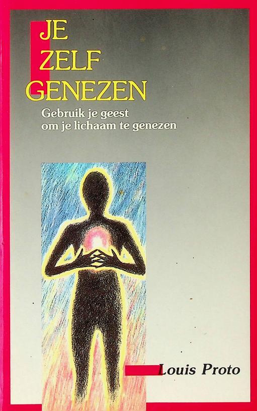 PROTO, LOUIS - Je zelf genezen. Gebruik je geest om je lichaam te genezen