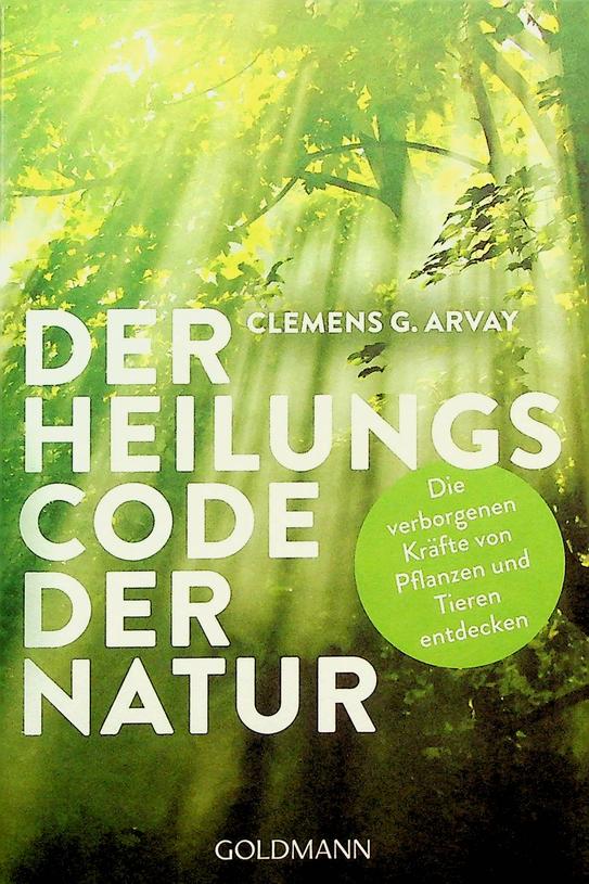 ARVAY, CLEMENS G. - Der Heilungscode der Natur. Die verborgenen Krfte von Pflanzen und Tieren Entdecken