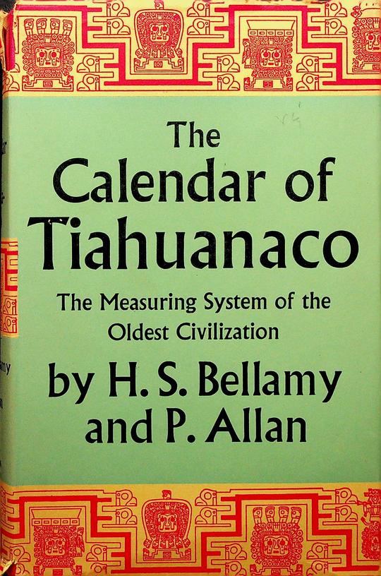 BELLAMY, H.S. / P. ALLAN - The Calendar of Tiahuanaco. A Disquisition on the Time Measuring System of the Oldest Civilization in the World