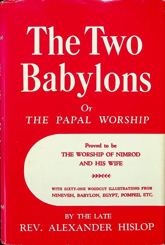 HISLOP, ALEXANDER - The two Babylons or the papal worship proved to be the worship of Nimrod and his wife